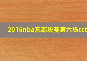 2016nba东部决赛第六场cctv5