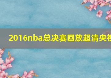 2016nba总决赛回放超清央视