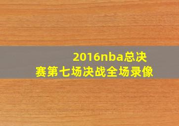 2016nba总决赛第七场决战全场录像