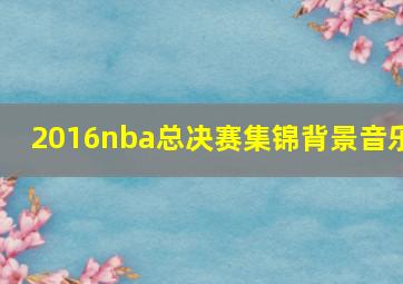 2016nba总决赛集锦背景音乐