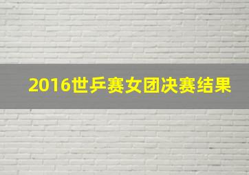 2016世乒赛女团决赛结果