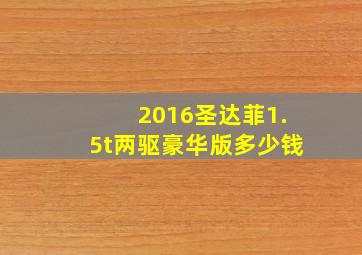 2016圣达菲1.5t两驱豪华版多少钱