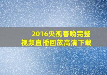 2016央视春晚完整视频直播回放高清下载