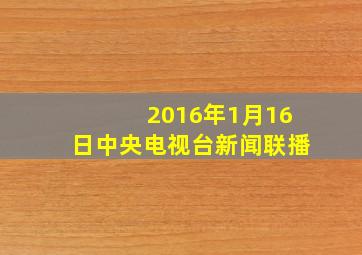 2016年1月16日中央电视台新闻联播