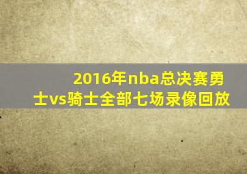 2016年nba总决赛勇士vs骑士全部七场录像回放