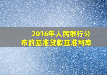 2016年人民银行公布的基准贷款基准利率