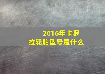 2016年卡罗拉轮胎型号是什么