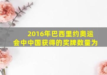 2016年巴西里约奥运会中中国获得的奖牌数量为