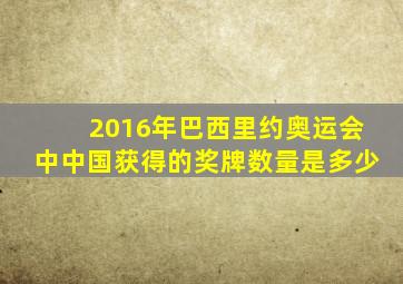 2016年巴西里约奥运会中中国获得的奖牌数量是多少