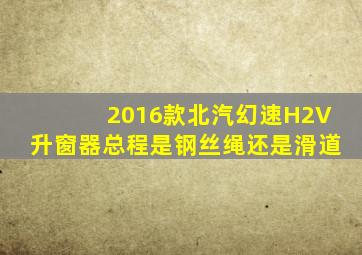 2016款北汽幻速H2V升窗器总程是钢丝绳还是滑道