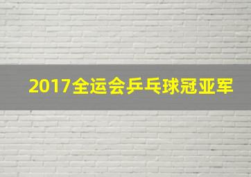 2017全运会乒乓球冠亚军