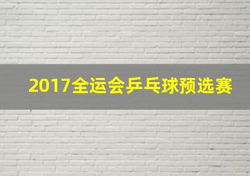 2017全运会乒乓球预选赛