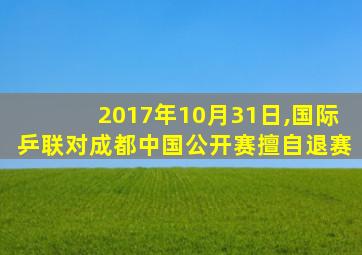 2017年10月31日,国际乒联对成都中国公开赛擅自退赛