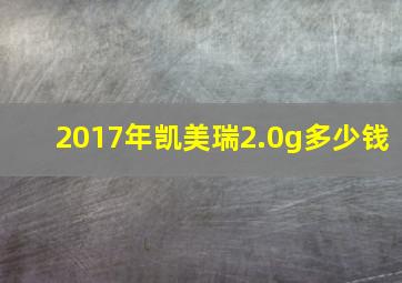 2017年凯美瑞2.0g多少钱