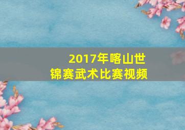 2017年喀山世锦赛武术比赛视频