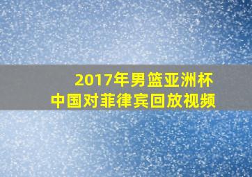 2017年男篮亚洲杯中国对菲律宾回放视频