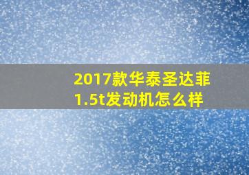 2017款华泰圣达菲1.5t发动机怎么样