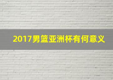 2017男篮亚洲杯有何意义