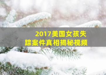 2017美国女孩失踪案件真相揭秘视频