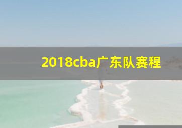 2018cba广东队赛程