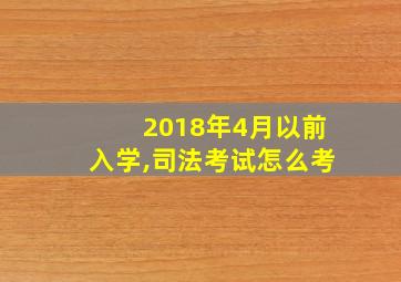 2018年4月以前入学,司法考试怎么考