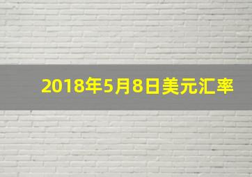 2018年5月8日美元汇率