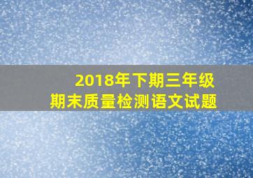 2018年下期三年级期末质量检测语文试题