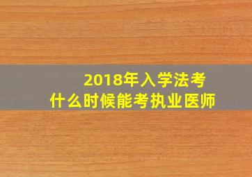 2018年入学法考什么时候能考执业医师