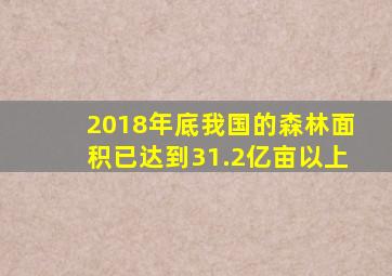 2018年底我国的森林面积已达到31.2亿亩以上