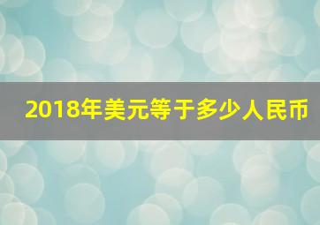 2018年美元等于多少人民币