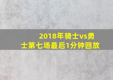 2018年骑士vs勇士第七场最后1分钟回放