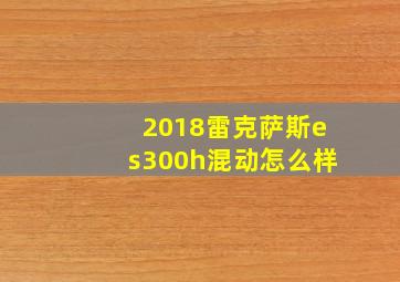 2018雷克萨斯es300h混动怎么样