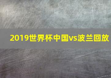 2019世界杯中国vs波兰回放