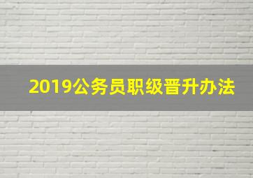 2019公务员职级晋升办法