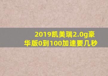 2019凯美瑞2.0g豪华版0到100加速要几秒