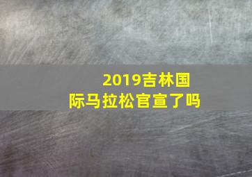 2019吉林国际马拉松官宣了吗