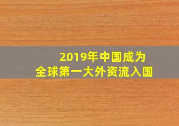 2019年中国成为全球第一大外资流入国