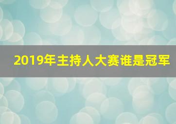 2019年主持人大赛谁是冠军