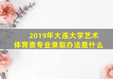 2019年大连大学艺术体育类专业录取办法是什么