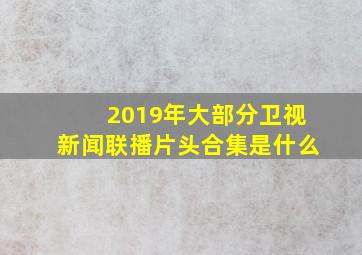 2019年大部分卫视新闻联播片头合集是什么