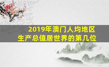 2019年澳门人均地区生产总值居世界的第几位