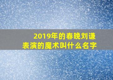 2019年的春晚刘谦表演的魔术叫什么名字