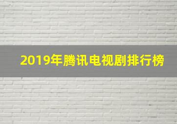 2019年腾讯电视剧排行榜