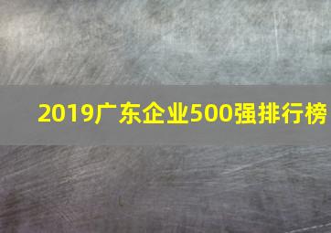 2019广东企业500强排行榜