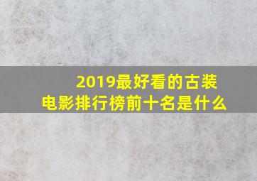 2019最好看的古装电影排行榜前十名是什么