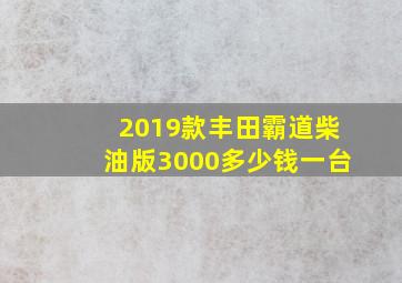 2019款丰田霸道柴油版3000多少钱一台