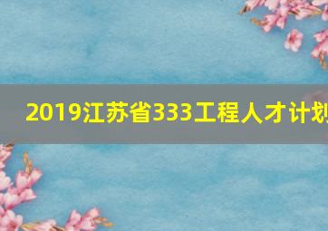 2019江苏省333工程人才计划