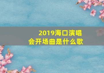 2019海口演唱会开场曲是什么歌