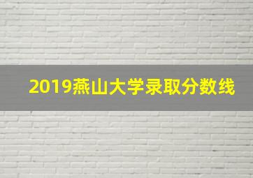 2019燕山大学录取分数线