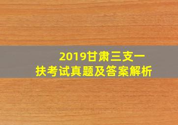 2019甘肃三支一扶考试真题及答案解析